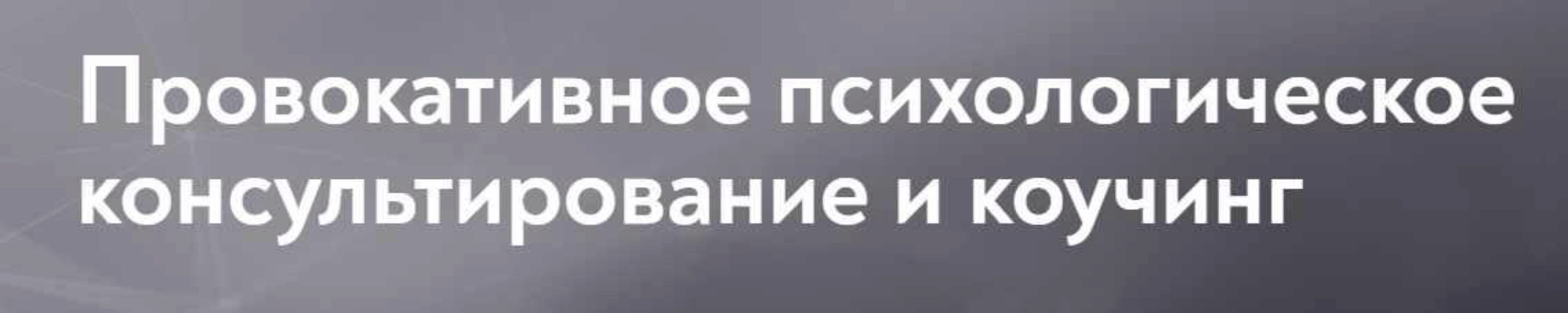 [Московский институт психоанализа] Провокативное психологическое консультирование и коучинг