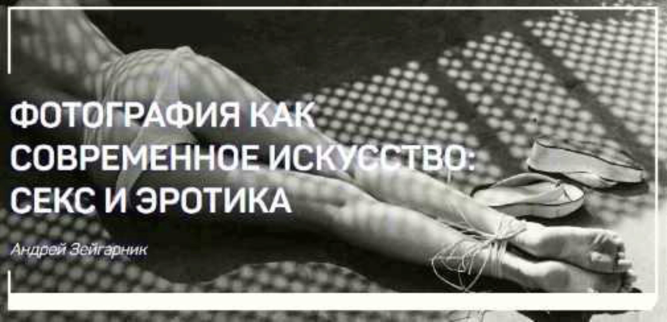 Фотография как современное искусство: Секс и Эротика (Андрей Зейгарник)