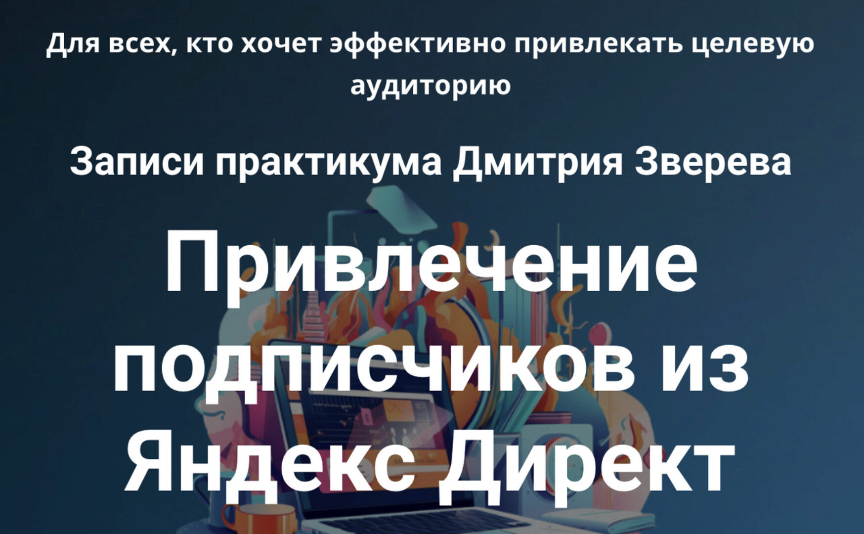 Практикум. Привлечение подписчиков из Яндекс Директ (Дмитрий Зверев)
