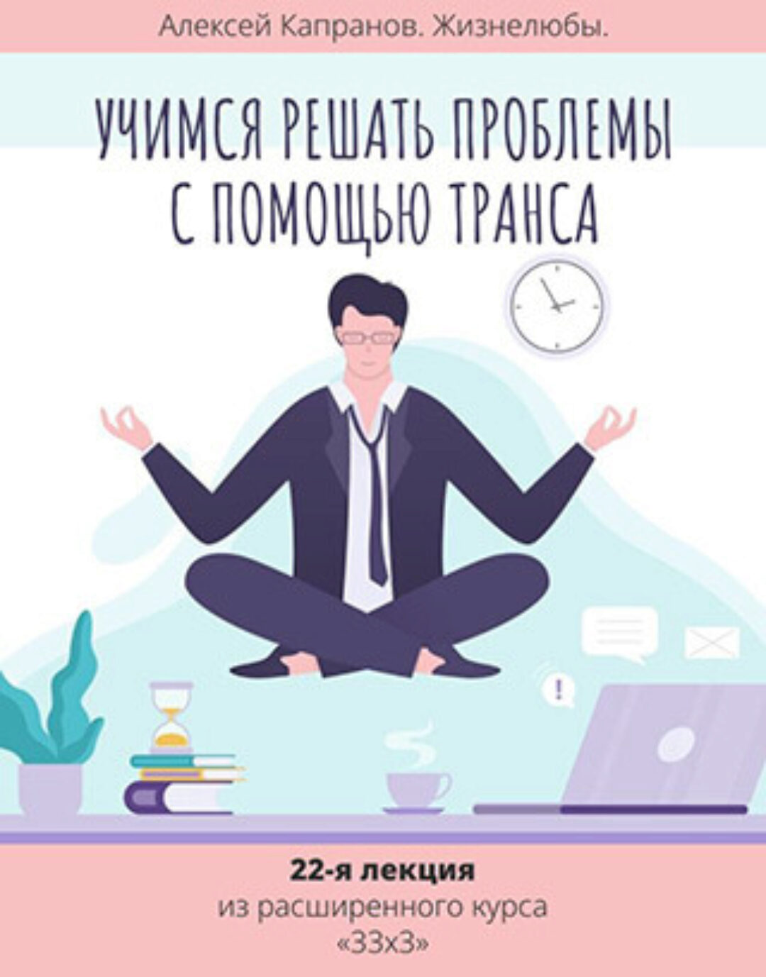 Расширенный курс 33х3. Лекция 22. Учимся решать проблемы с помощью транса (Алексей Капранов)