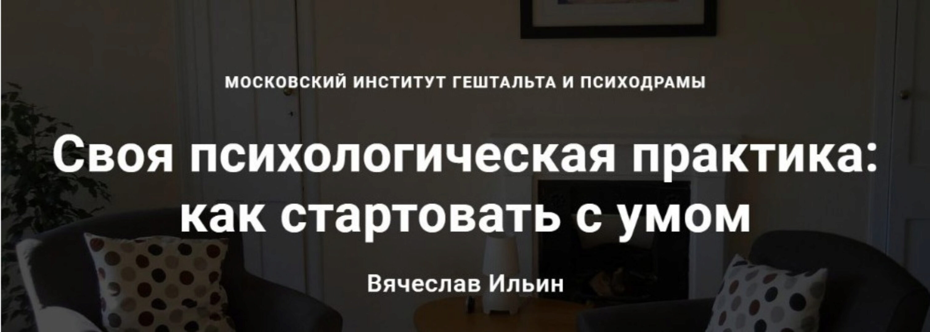 Своя психологическая практика: как стартовать с умом (Вячеслав Ильин)