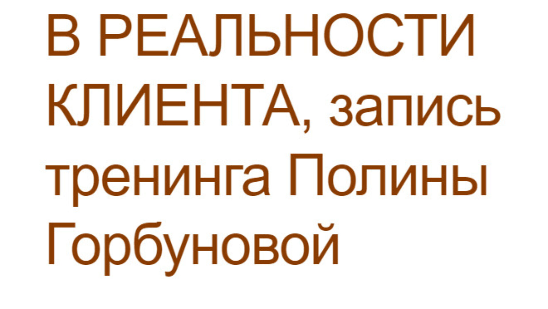 Тренинг В реальности клиента (Полина Горбунова)