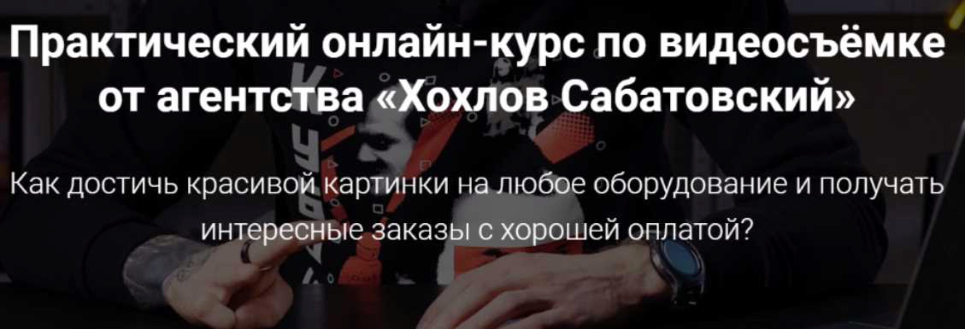 Практический онлайн-курс по видеосъемке от агентства «Хохлов Сабатовский»