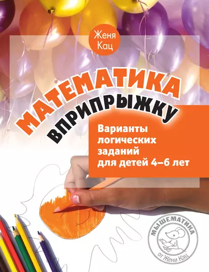 Математика вприпрыжку. Варианты логических заданий для детей 4–6 лет (Женя Кац)